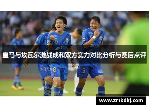 皇马与埃瓦尔激战成和双方实力对比分析与赛后点评