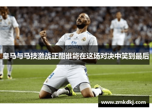 皇马与马技激战正酣谁能在这场对决中笑到最后