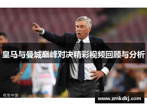 皇马与曼城巅峰对决精彩视频回顾与分析