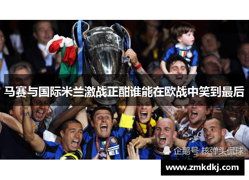 马赛与国际米兰激战正酣谁能在欧战中笑到最后