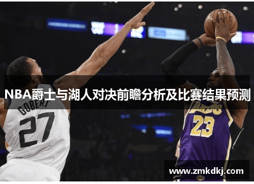 NBA爵士与湖人对决前瞻分析及比赛结果预测 NBA爵士与湖人对决前瞻分析及比赛结果预测