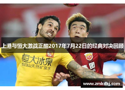 上港与恒大激战正酣2017年7月22日的经典对决回顾