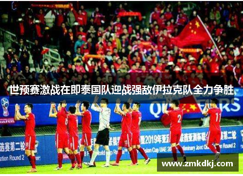 世预赛激战在即泰国队迎战强敌伊拉克队全力争胜