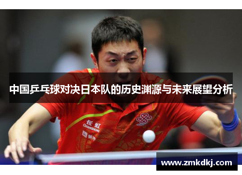 中国乒乓球对决日本队的历史渊源与未来展望分析