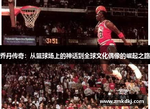 乔丹传奇：从篮球场上的神话到全球文化偶像的崛起之路