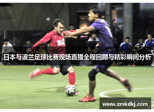 日本与波兰足球比赛现场直播全程回顾与精彩瞬间分析