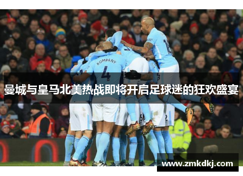 曼城与皇马北美热战即将开启足球迷的狂欢盛宴