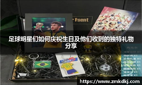 足球明星们如何庆祝生日及他们收到的独特礼物分享